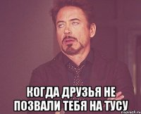  когда друзья не позвали тебя на тусу