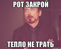 Рот закрой Тепло не трать