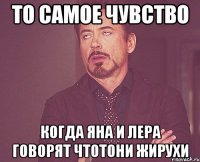 То самое чувство Когда яна и лера говорят чтотони жирухи