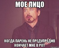 Мое лицо когда парень не предупредив кончает мне в рот