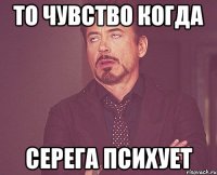 То чувство когда Серега психует