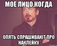 Моё лицо,когда Опять спрашивают про наклейку