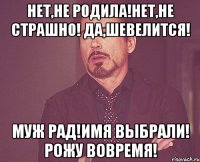 Нет,не родила!Нет,не страшно! Да,шевелится! Муж рад!Имя выбрали! Рожу вовремя!