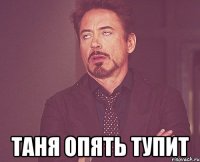  Таня опять тупит