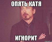 опять катя игнорит