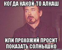 Когда какой-то алкаш или прохожий просит показать солнышко