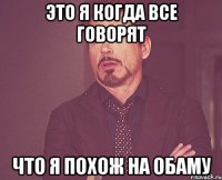 ЭТО Я КОГДА ВСЕ ГОВОРЯТ ЧТО Я ПОХОЖ НА ОБАМУ