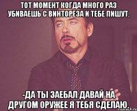 Тот момент когда много раз убиваешь с винтореза и тебе пишут. -Да ты заебал давай на другом оружее я тебя сделаю.