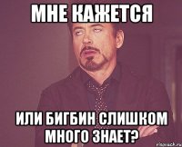 Мне кажется или Бигбин слишком много знает?