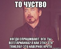 То чуство Когда спрашивают: ого, ты вегетарианка? А как это? Это тяжело? Это наверное круто