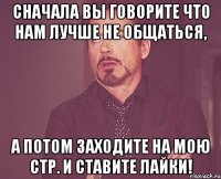 Сначала вы говорите что нам лучше не общаться, а потом заходите на мою стр. и ставите лайки!