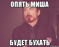 Опять Миша будет бухать