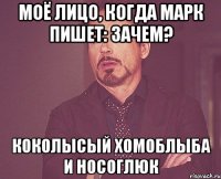 Моё лицо, когда Марк пишет: зачем? КОКОЛЫСЫЙ ХОМОБЛЫБА И НОСОГЛЮК