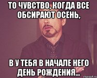 То чувство, когда все обсирают осень, в у тебя в начале него день рождения...