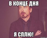 в конце дня я сплю!