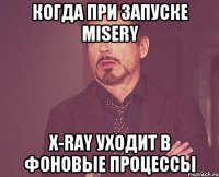 Когда при запуске Misery X-Ray уходит в фоновые процессы