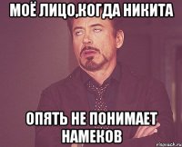 Моё лицо,когда Никита опять не понимает намеков