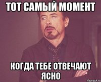 тот самый момент когда тебе отвечают ясно