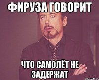 Фируза говорит что самолёт не задержат