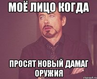 Моё лицо когда просят новый дамаг оружия