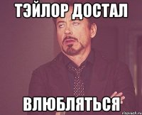 Тэйлор достал влюбляться