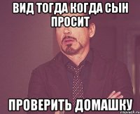 вид тогда когда сын просит проверить домашку