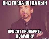 вид тогда когда сын просит проверить домашку