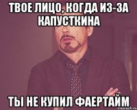 Твое лицо, когда из-за Капусткина ты не купил фаертайм