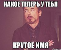какое теперь у тебя крутое имя