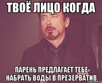Твоё лицо когда Парень предлагает тебе набрать воды в презерватив