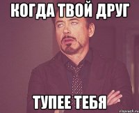 когда твой друг тупее тебя