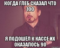когда глеб сказал что 100 я подошёл к кассе их оказалось 90