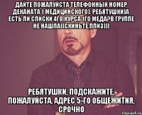 дайте пожалуйста телефонный номер деканата 1 медицинского). Ребятушки)а есть ли списки 4го курса 1го меда?в группе не нашла((скиньте,плиз))) Ребятушки, подскажите, пожалуйста, адрес 5-го общежития, срочно