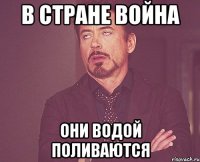 в стране война они водой поливаются
