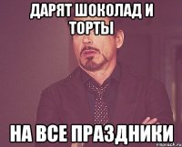 Дарят шоколад и торты на все праздники