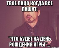 твое лицо когда все пишут: "Что будет на день рождения игры"...