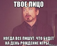 твое лицо когда все пишут: что будет на день рождение игры.. .