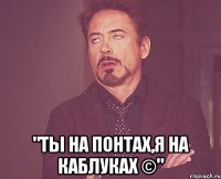  "Ты на понтах,я на каблуках ©"