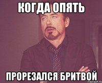 когда опять прорезался бритвой