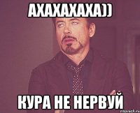 ахахахаха)) кура не нервуй
