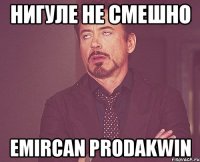 Нигуле не смешно Emircan prodakwin
