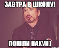 Завтра в школу! Пошли нахуй)
