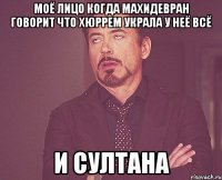 Моё лицо когда махидевран говорит что хюррем украла у неё всё И султана