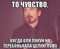 То чувство, когда Оля Локун на теребонькала целую лужу