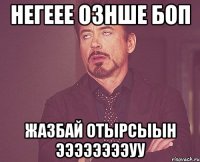 негеее ознше боп жазбай отырсыын ээээээээУУ