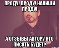 Проду! Проду! Напиши проду! А отзывы автору кто писать будет?