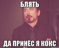 Блять Да принёс я кокс