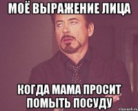Моё выражение лица Когда мама просит помыть посуду