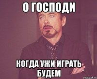 о господи когда ужи играть будем
