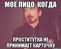 моё лицо, когда проститутка не принимает карточку
